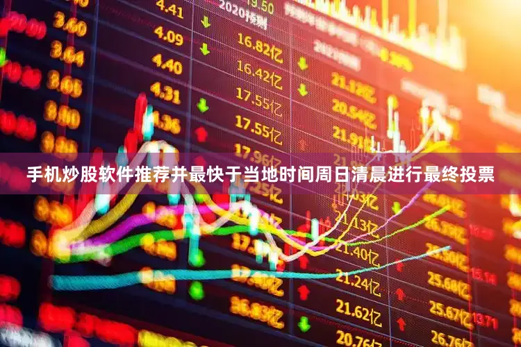 手机炒股软件推荐并最快于当地时间周日清晨进行最终投票