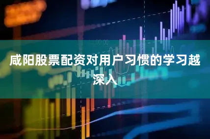 咸阳股票配资对用户习惯的学习越深入