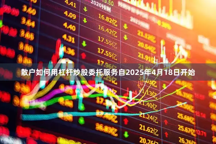 散户如何用杠杆炒股委托服务自2025年4月18日开始