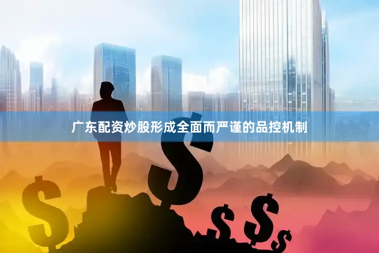 广东配资炒股形成全面而严谨的品控机制