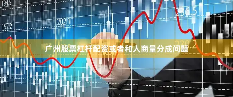 广州股票杠杆配资或者和人商量分成问题