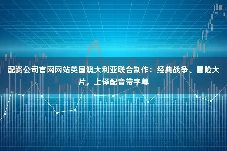 配资公司官网网站英国澳大利亚联合制作：经典战争、冒险大片，上译配音带字幕