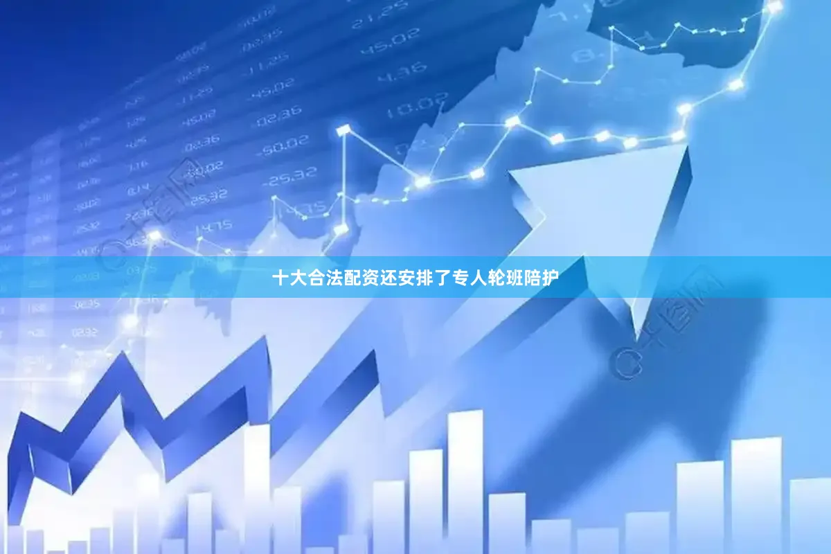 十大合法配资还安排了专人轮班陪护