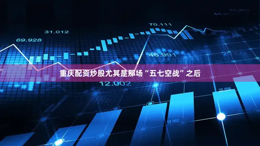 重庆配资炒股尤其是那场“五七空战”之后