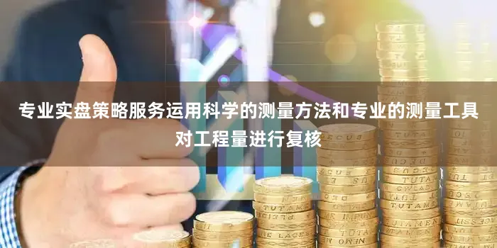 专业实盘策略服务运用科学的测量方法和专业的测量工具对工程量进行复核