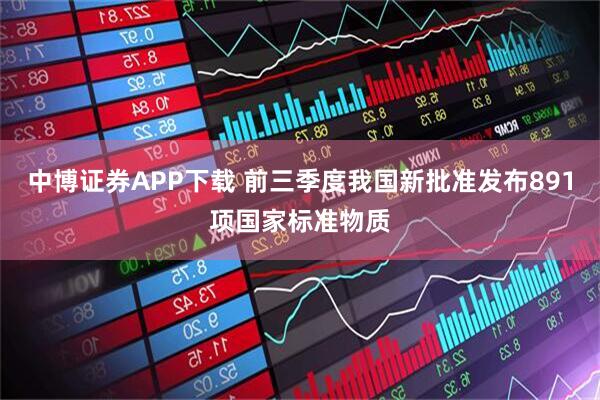 中博证券APP下载 前三季度我国新批准发布891项国家标准物质