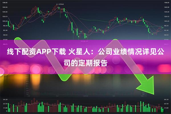 线下配资APP下载 火星人：公司业绩情况详见公司的定期报告