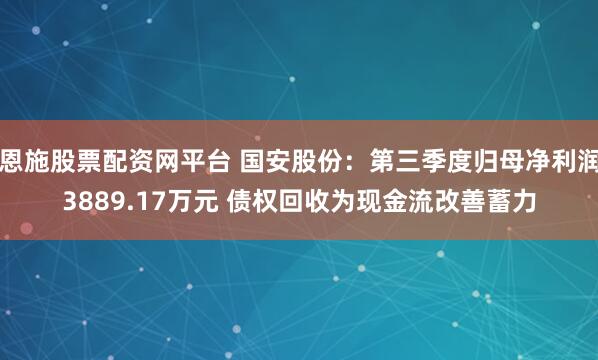 恩施股票配资网平台 国安股份:第三季度归母净利润3889.17万元 债权回收为现金流改善蓄力