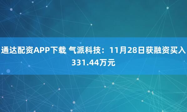 通达配资APP下载 气派科技：11月28日获融资买入331.44万元