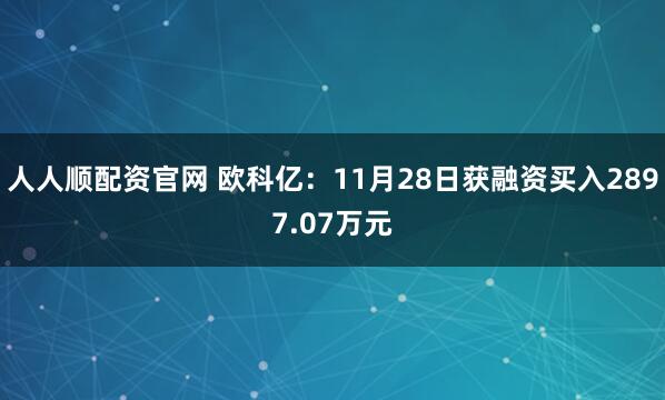 人人顺配资官网 欧科亿：11月28日获融资买入2897.07万元