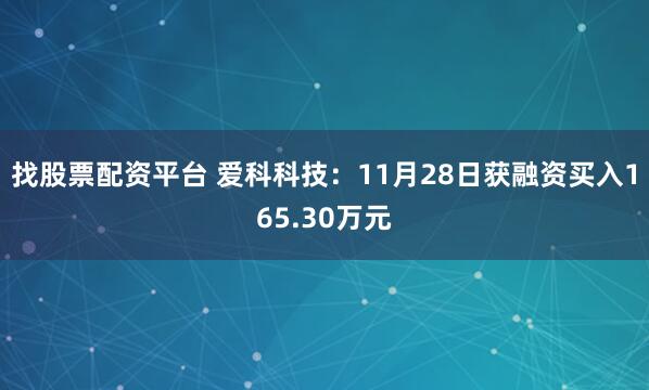 找股票配资平台 爱科科技：11月28日获融资买入165.30万元