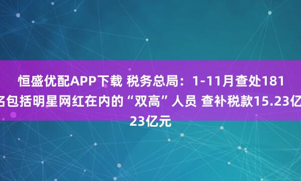 恒盛优配APP下载 税务总局:1-11月查处1818名包括明星网红在内的“双高”人员 查补税款15.23亿元