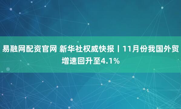 易融网配资官网 新华社权威快报丨11月份我国外贸增速回升至4.1%
