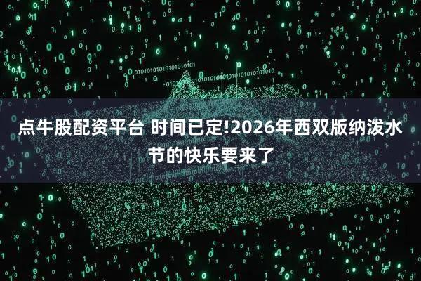 点牛股配资平台 时间已定!2026年西双版纳泼水节的快乐要来了