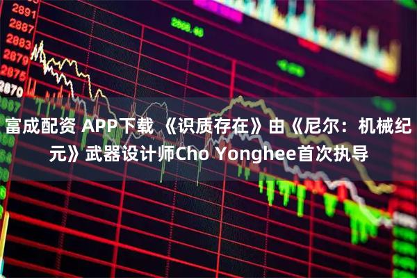 富成配资 APP下载 《识质存在》由《尼尔：机械纪元》武器设计师Cho Yonghee首次执导