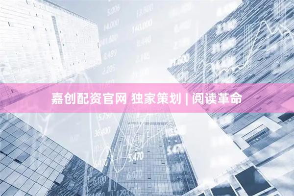 嘉创配资官网 独家策划 | 阅读革命