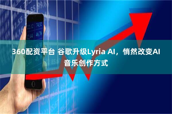 360配资平台 谷歌升级Lyria AI,悄然改变AI音乐创作方式
