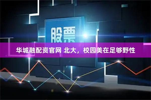 华城融配资官网 北大,校园美在足够野性