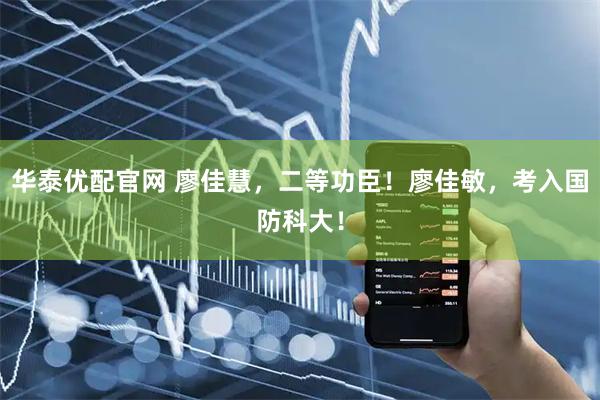 华泰优配官网 廖佳慧,二等功臣!廖佳敏,考入国防科大!