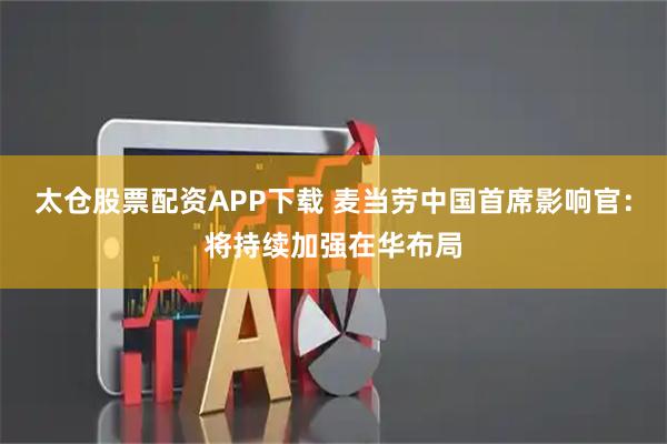 太仓股票配资APP下载 麦当劳中国首席影响官：将持续加强在华布局