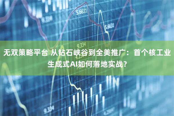 无双策略平台 从钻石峡谷到全美推广：首个核工业生成式AI如何落地实战？